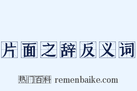 片面之辞反义词是什么意思的图片